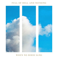 FULL OF HELL AND NOTHING When No Birds Sang [CD]